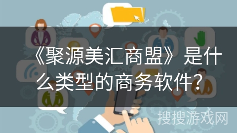 《聚源美汇商盟》是什么类型的商务软件? 《聚源美汇商盟》是什么类型的商务软件?