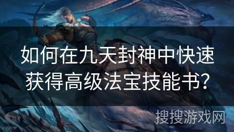 如何在九天封神中快速获得高级法宝技能书？