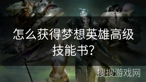 怎么获得梦想英雄高级技能书? 怎么获得梦想英雄高级技能书?