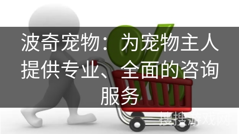 波奇宠物：为宠物主人提供专业、全面的咨询服务