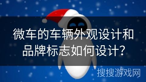 微车的车辆外观设计和品牌标志如何设计？