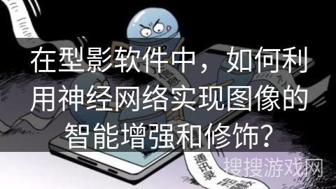 在型影软件中,如何利用神经网络实现图像的智能增强和修饰? 在型影软件中,如何利用神经网络实现图像的智能增强和修饰?