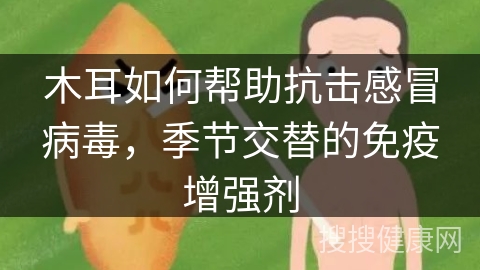 木耳如何帮助抗击感冒病毒，季节交替的免疫增强剂