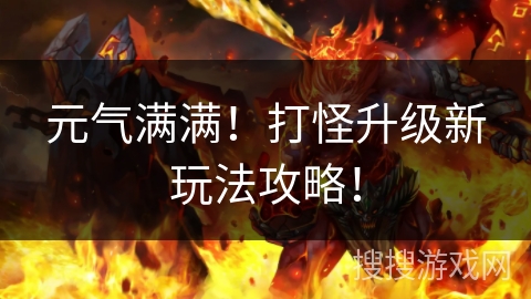 元气满满！打怪升级新玩法攻略！