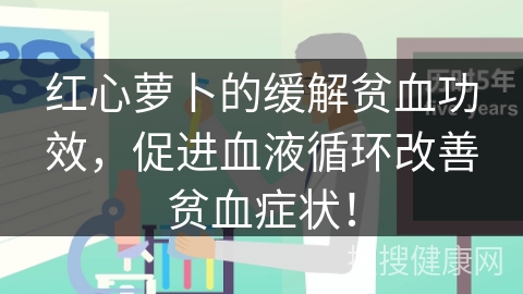 红心萝卜的缓解贫血功效，促进血液循环改善贫血症状！