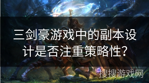三剑豪游戏中的副本设计是否注重策略性？