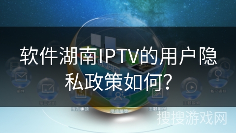 软件湖南IPTV的用户隐私政策如何？