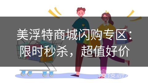 美浮特商城闪购专区：限时秒杀，超值好价