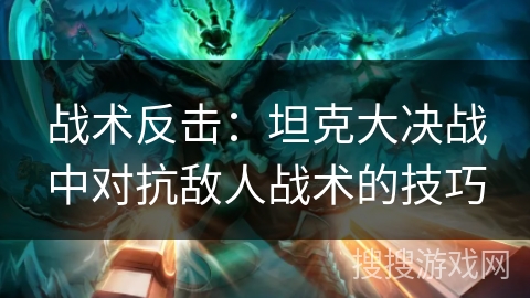 战术反击：坦克大决战中对抗敌人战术的技巧