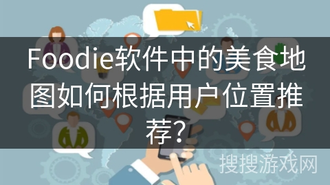 Foodie软件中的美食地图如何根据用户位置推荐? Foodie软件中的美食地图如何根据用户位置推荐?