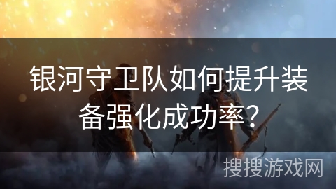 银河守卫队如何提升装备强化成功率？