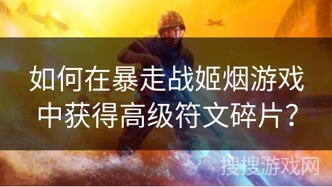 如何在暴走战姬烟游戏中获得高级符文碎片？