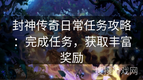封神传奇日常任务攻略：完成任务，获取丰富奖励