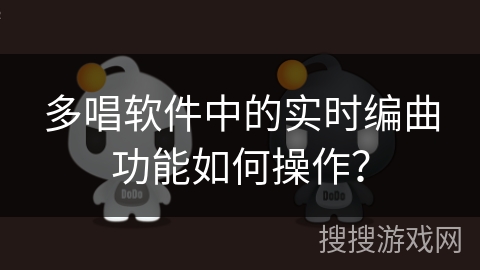 多唱软件中的实时编曲功能如何操作？