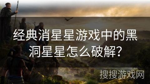 经典消星星游戏中的黑洞星星怎么破解? 经典消星星游戏中的黑洞星星怎么破解?