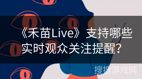 《禾苗Live》支持哪些实时观众关注提醒？