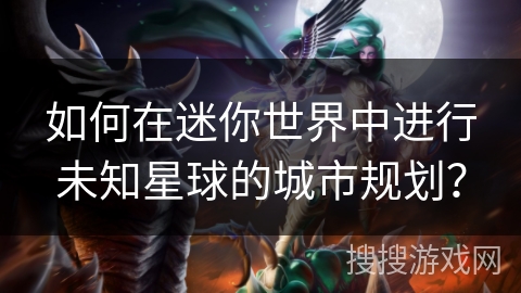 如何在迷你世界中进行未知星球的城市规划? 如何在迷你世界中进行未知星球的城市规划?