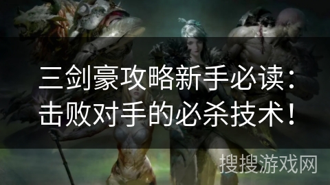 三剑豪攻略新手必读：击败对手的必杀技术！