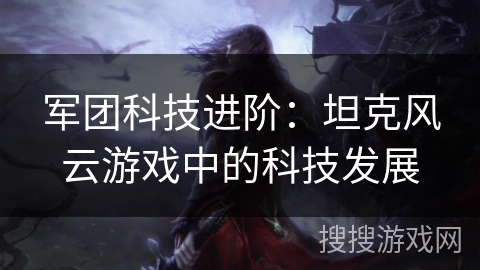 军团科技进阶：坦克风云游戏中的科技发展