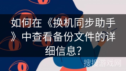 如何在《换机同步助手》中查看备份文件的详细信息？