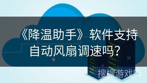 《降温助手》软件支持自动风扇调速吗？