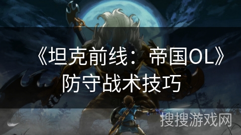 《坦克前线：帝国OL》防守战术技巧