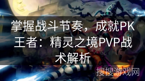 掌握战斗节奏,成就PK王者:精灵之境PVP战术解析 掌握战斗节奏,成就PK王者:精灵之境PVP战术解析