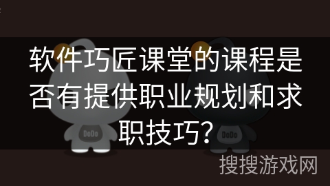软件巧匠课堂的课程是否有提供职业规划和求职技巧？