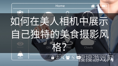 如何在美人相机中展示自己独特的美食摄影风格? 如何在美人相机中展示自己独特的美食摄影风格?