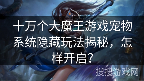 十万个大魔王游戏宠物系统隐藏玩法揭秘,怎样开启? 十万个大魔王游戏宠物系统隐藏玩法揭秘,怎样开启?