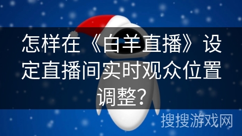 怎样在《白羊直播》设定直播间实时观众位置调整？