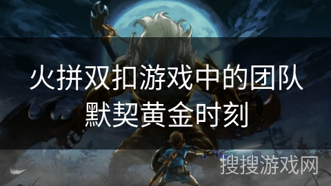 火拼双扣游戏中的团队默契黄金时刻
