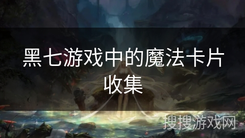 黑七游戏中的魔法卡片收集
