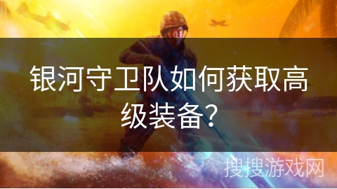 银河守卫队如何获取高级装备？