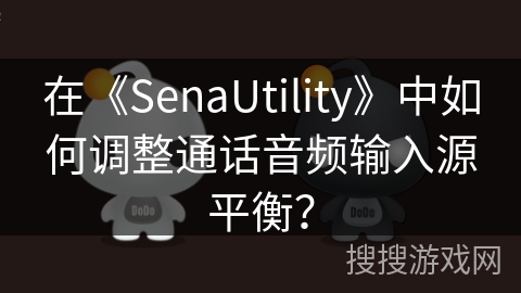 在《SenaUtility》中如何调整通话音频输入源平衡? 在《SenaUtility》中如何调整通话音频输入源平衡?