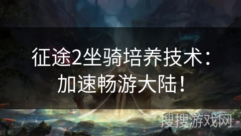 征途2坐骑培养技术:加速畅游大陆! 征途2坐骑培养技术:加速畅游大陆!