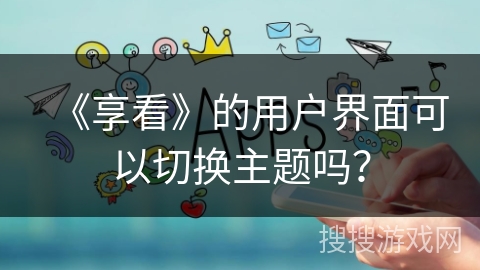 《享看》的用户界面可以切换主题吗？