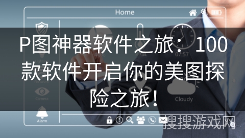 P图神器软件之旅:100款软件开启你的美图探险之旅! P图神器软件之旅:100款软件开启你的美图探险之旅!
