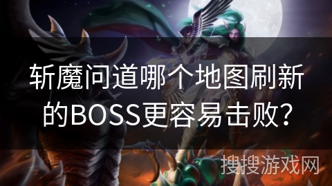 斩魔问道哪个地图刷新的BOSS更容易击败？