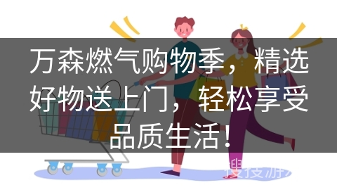 万森燃气购物季，精选好物送上门，轻松享受品质生活！