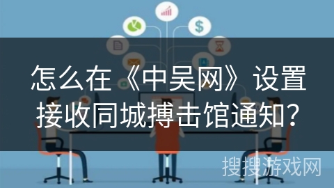 怎么在《中吴网》设置接收同城搏击馆通知？