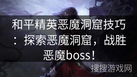 和平精英恶魔洞窟技巧:探索恶魔洞窟,战胜恶魔boss! 和平精英恶魔洞窟技巧:探索恶魔洞窟,战胜恶魔boss!