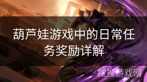 葫芦娃游戏中的日常任务奖励详解