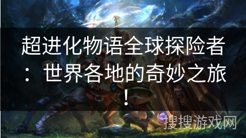 超进化物语全球探险者:世界各地的奇妙之旅! 超进化物语全球探险者:世界各地的奇妙之旅!
