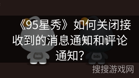 《95星秀》如何关闭接收到的消息通知和评论通知? 《95星秀》如何关闭接收到的消息通知和评论通知?