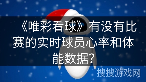 《唯彩看球》有没有比赛的实时球员心率和体能数据？
