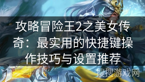 攻略冒险王2之美女传奇:最实用的快捷键操作技巧与设置推荐 攻略冒险王2之美女传奇:最实用的快捷键操作技巧与设置推荐