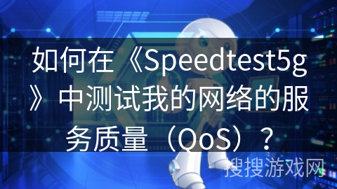 如何在《Speedtest5g》中测试我的网络的服务质量（QoS）？