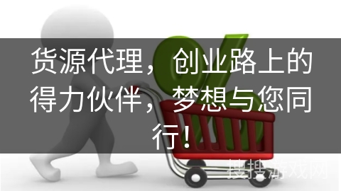 货源代理，创业路上的得力伙伴，梦想与您同行！
