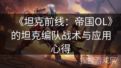 《坦克前线:帝国OL》的坦克编队战术与应用心得 《坦克前线:帝国OL》的坦克编队战术与应用心得